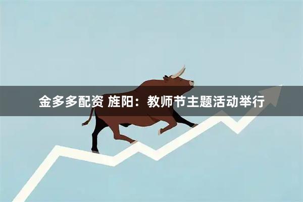 金多多配资 旌阳：教师节主题活动举行