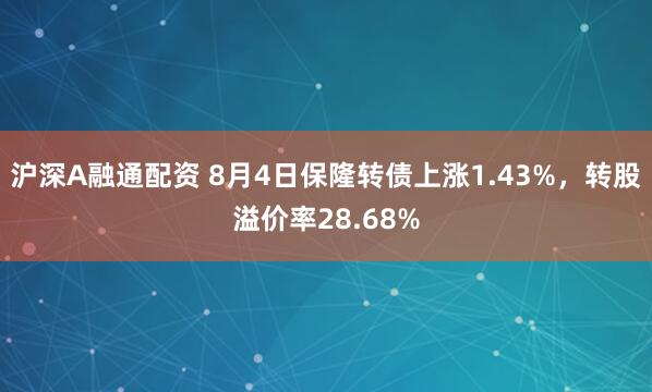 沪深A融通配资 8月4日保隆转债上涨1.43%，转股溢价率28.68%