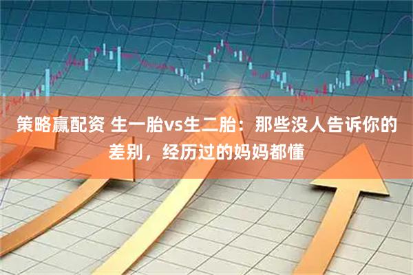 策略赢配资 生一胎vs生二胎：那些没人告诉你的差别，经历过的妈妈都懂