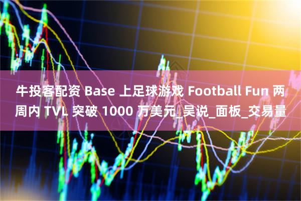 牛投客配资 Base 上足球游戏 Football Fun 两周内 TVL 突破 1000 万美元_吴说_面板_交易量