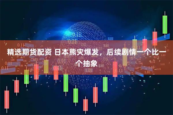 精选期货配资 日本熊灾爆发，后续剧情一个比一个抽象